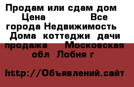 Продам или сдам дом › Цена ­ 500 000 - Все города Недвижимость » Дома, коттеджи, дачи продажа   . Московская обл.,Лобня г.